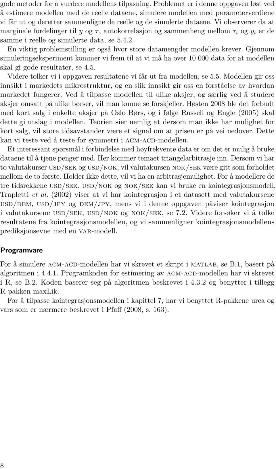 Vi observerer da at marginale fordelinger til y og τ, autokorrelasjon og sammenheng mellom τ i og y i er de samme i reelle og simulerte data, se 5.4.2.