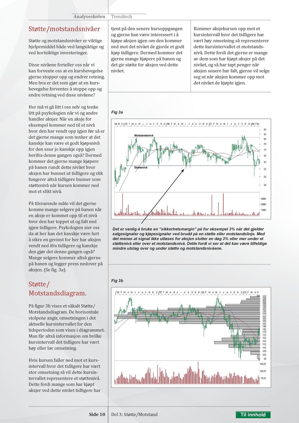 Men hva er det som gjør at en kursbevegelse forventes å stoppe opp og endre retning ved disse nivåene?