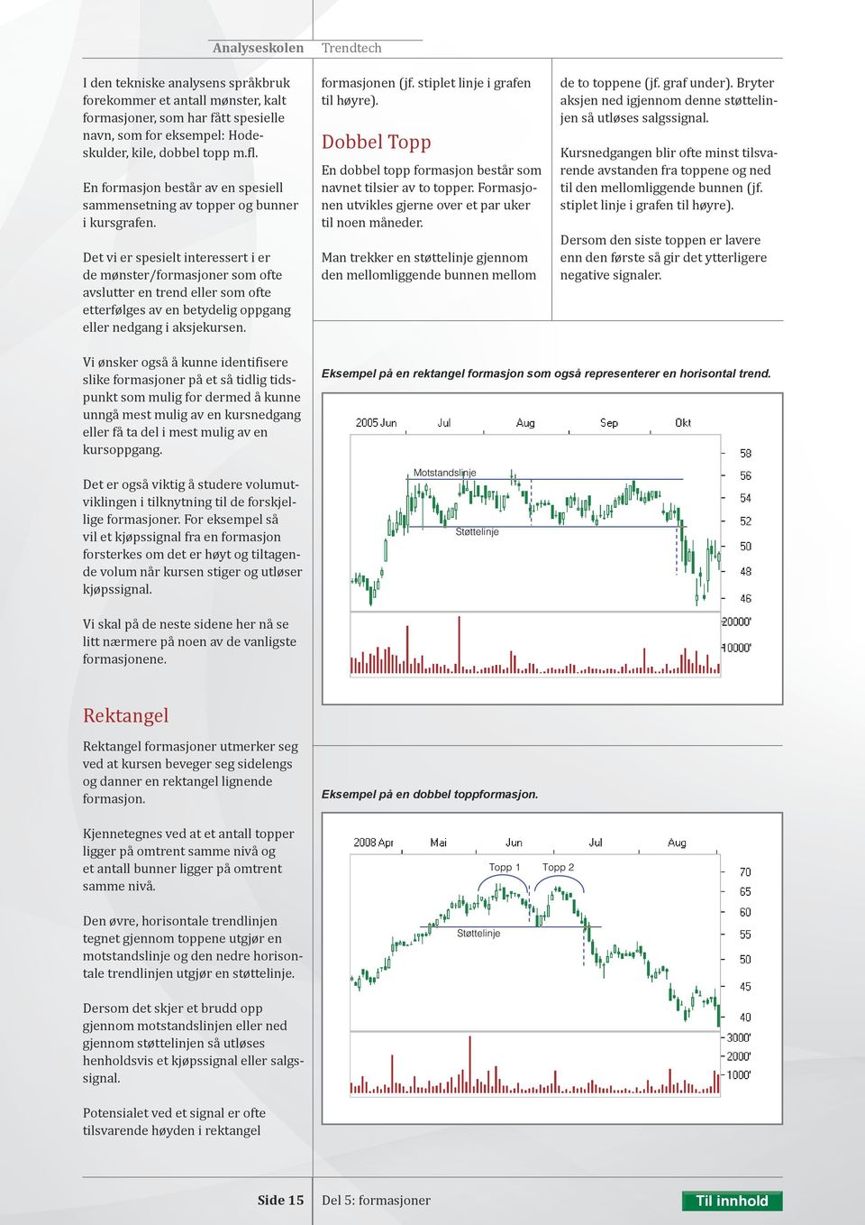Det vi er spesielt interessert i er de mønster/formasjoner som ofte avslutter en trend eller som ofte etterfølges av en betydelig oppgang eller nedgang i aksjekursen. formasjonen (jf.