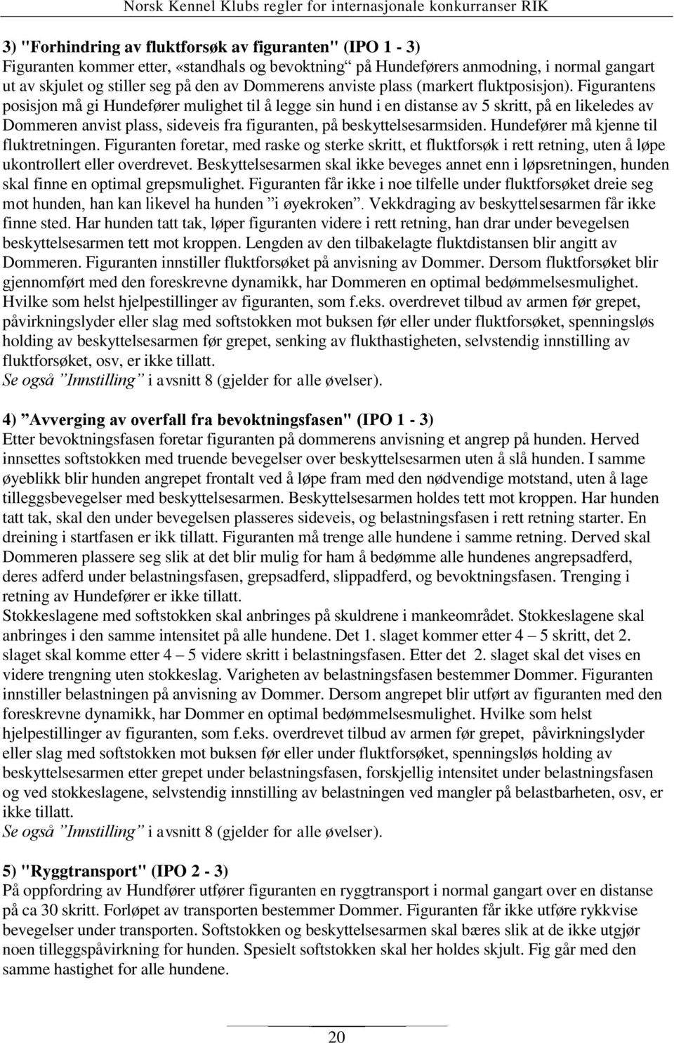 Figurantens posisjon må gi Hundefører mulighet til å legge sin hund i en distanse av 5 skritt, på en likeledes av Dommeren anvist plass, sideveis fra figuranten, på beskyttelsesarmsiden.