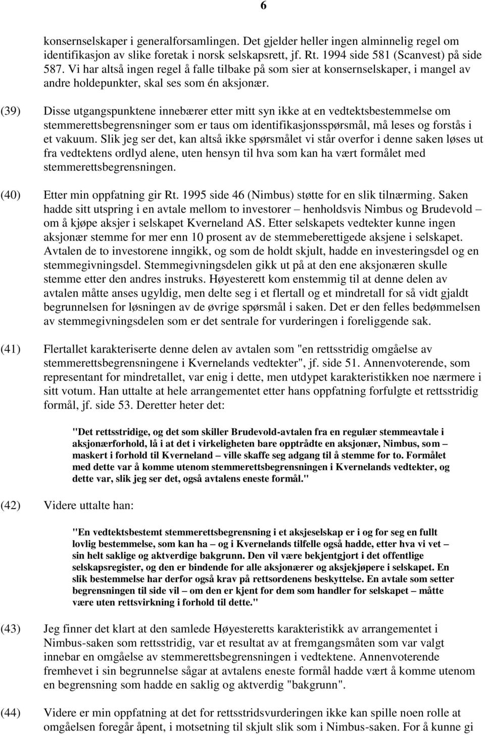 (39) Disse utgangspunktene innebærer etter mitt syn ikke at en vedtektsbestemmelse om stemmerettsbegrensninger som er taus om identifikasjonsspørsmål, må leses og forstås i et vakuum.