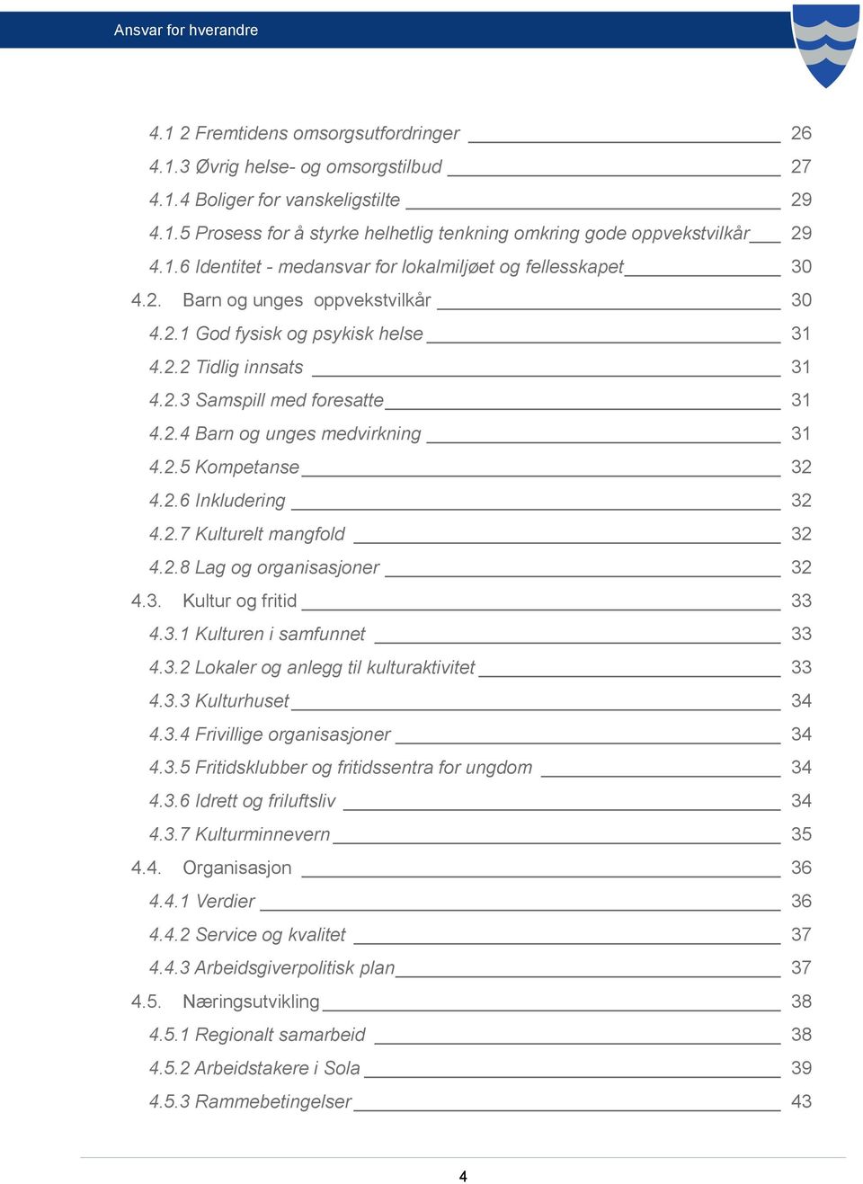 2.7 Kulturelt mangfold 32 4.2.8 Lag og organisasjoner 32 4.3. Kultur og fritid 33 4.3.1 Kulturen i samfunnet 33 4.3.2 Lokaler og anlegg til kulturaktivitet 33 4.3.3 Kulturhuset 34 4.3.4 Frivillige organisasjoner 34 4.