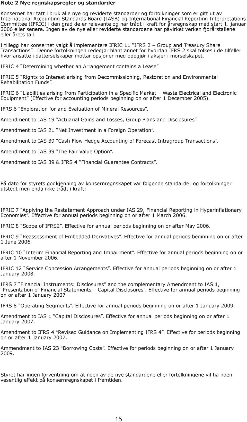 Ingen av de nye eller reviderte standardene har påvirket verken fjorårstallene eller årets tall. I tillegg har konsernet valgt å implementere IFRIC 11 IFRS 2 Group and Treasury Share Transactions.