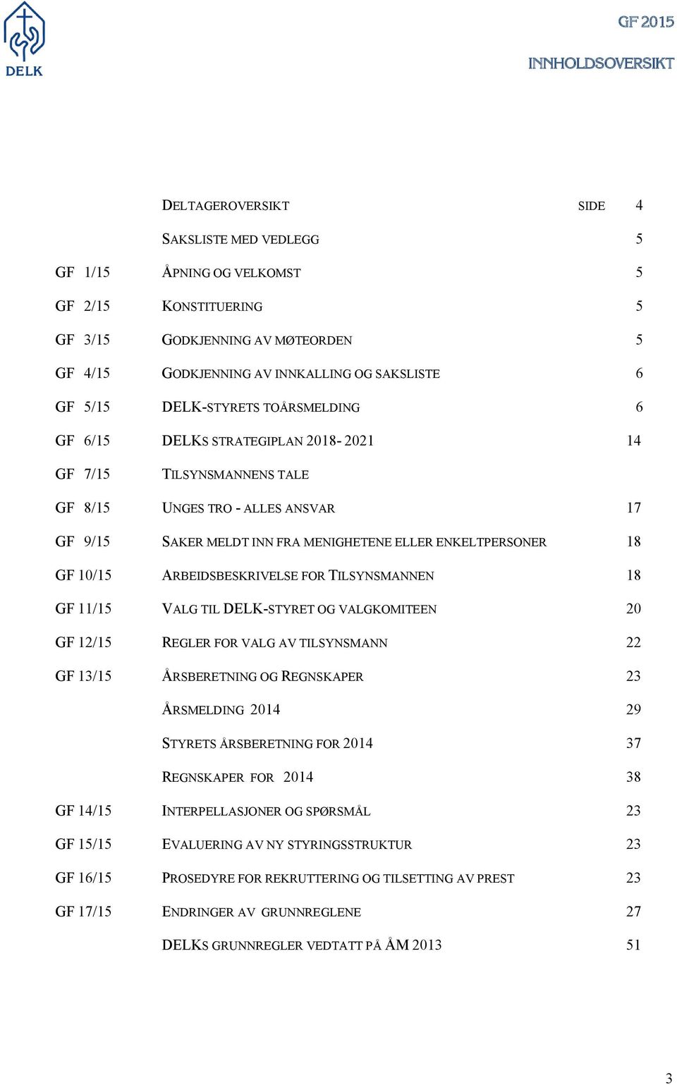 ENKELTPERSONER 18 GF 10/15 ARBEIDSBESKRIVELSE FOR TILSYNSMANNEN 18 GF 11/15 VALG TIL DELK-STYRET OG VALGKOMITEEN 20 GF 12/15 REGLER FOR VALG AV TILSYNSMANN 22 GF 13/15 ÅRSBERETNING OG REGNSKAPER 23