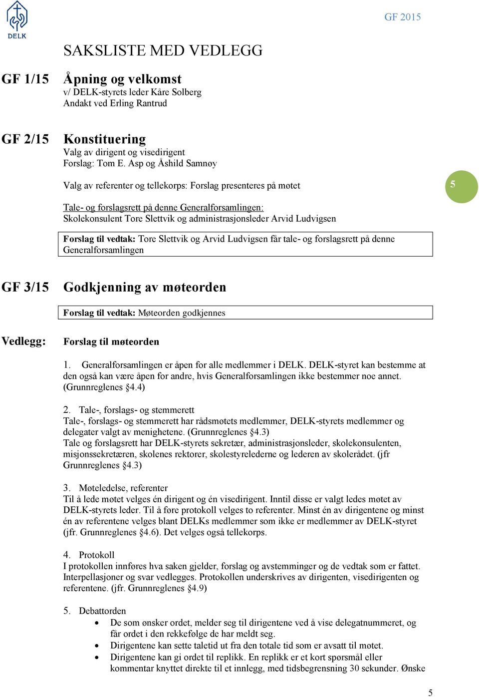 Ludvigsen Forslag til vedtak: Tore Slettvik og Arvid Ludvigsen får tale- og forslagsrett på denne Generalforsamlingen GF 3/15 Godkjenning av møteorden Forslag til vedtak: Møteorden godkjennes