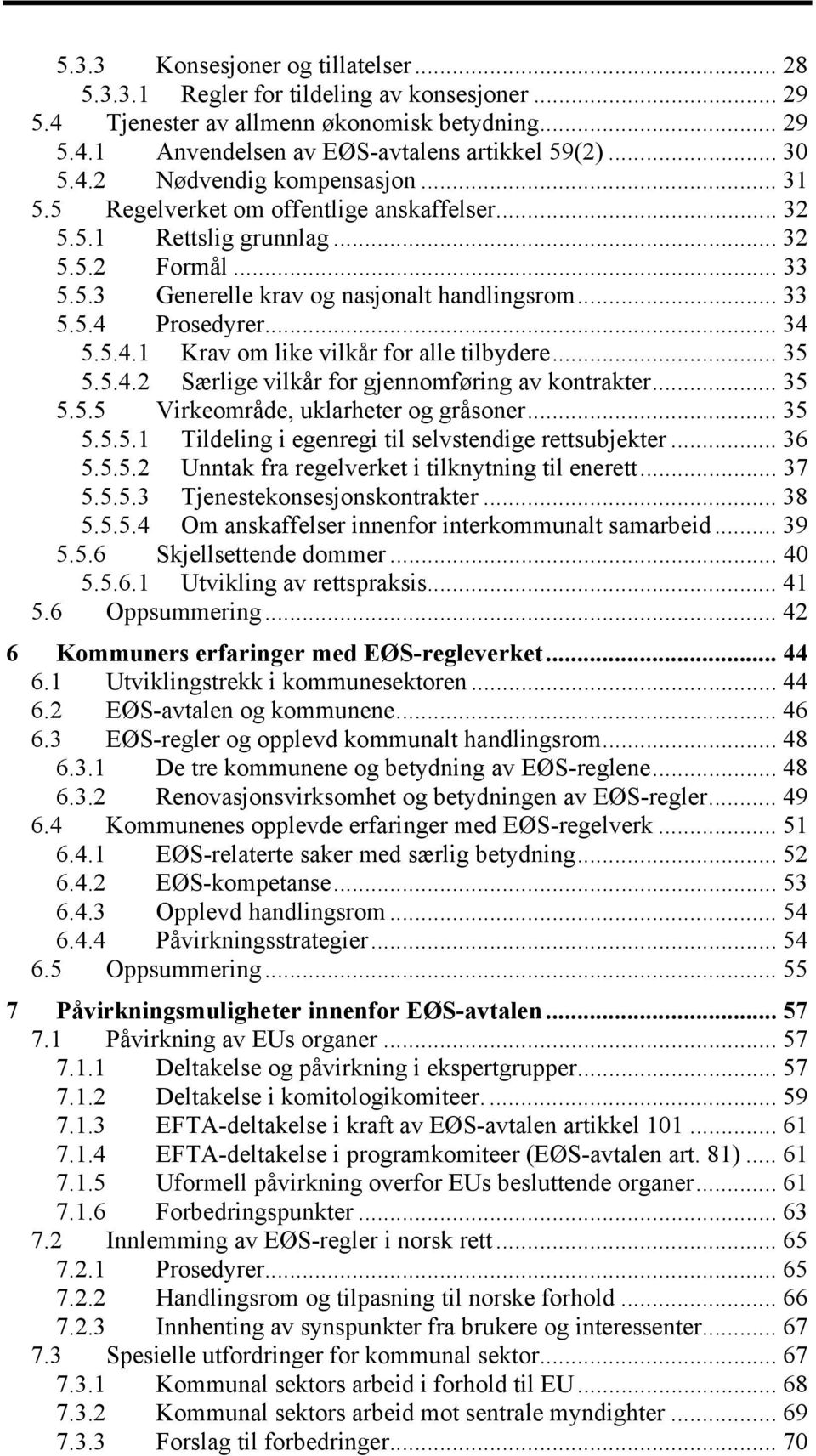 Prosedyrer... 34 5.5.4.1 Krav om like vilkår for alle tilbydere... 35 5.5.4.2 Særlige vilkår for gjennomføring av kontrakter... 35 5.5.5 Virkeområde, uklarheter og gråsoner... 35 5.5.5.1 Tildeling i egenregi til selvstendige rettsubjekter.