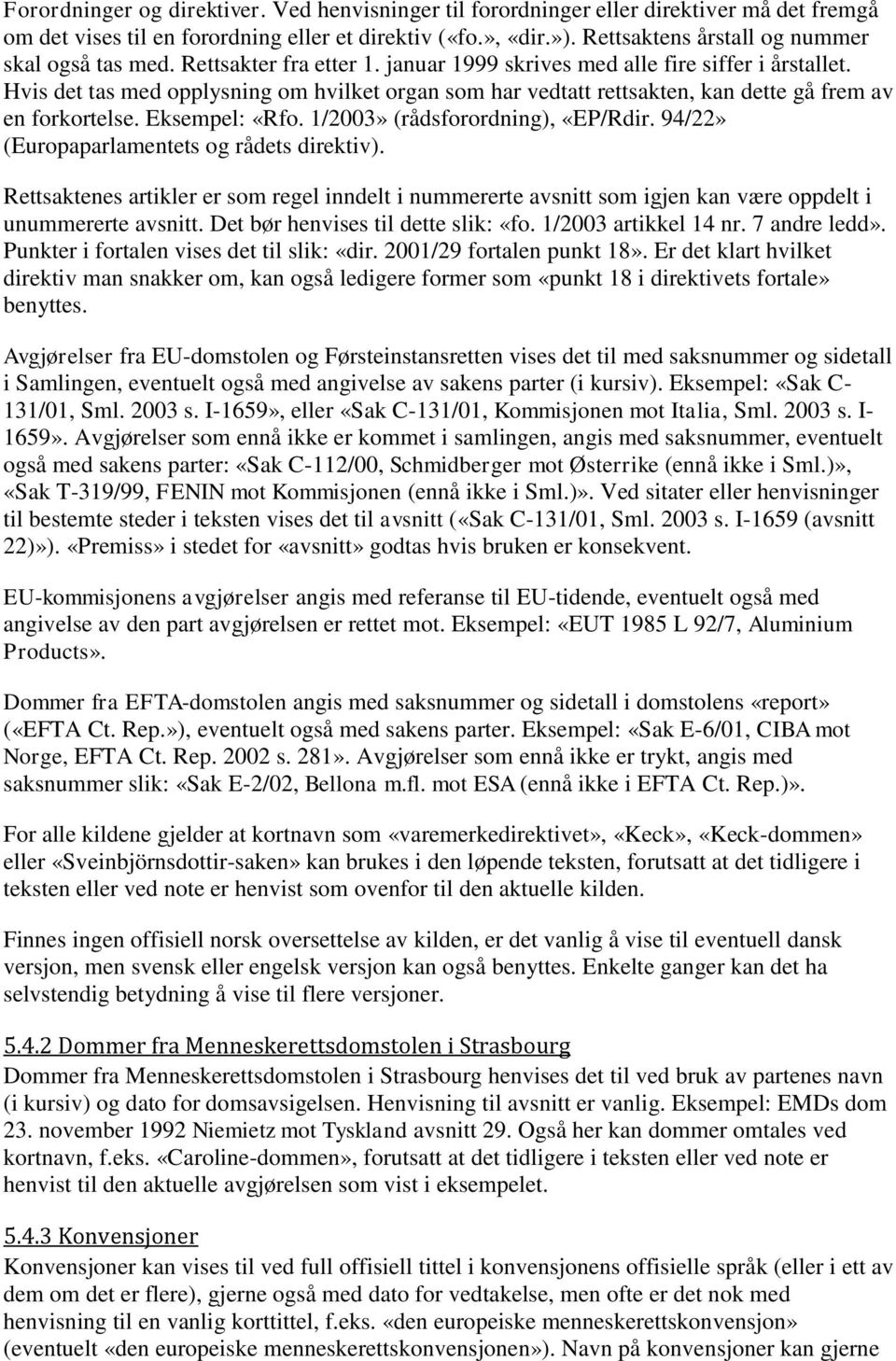 Hvis det tas med opplysning om hvilket organ som har vedtatt rettsakten, kan dette gå frem av en forkortelse. Eksempel: «Rfo. 1/2003» (rådsforordning), «EP/Rdir.