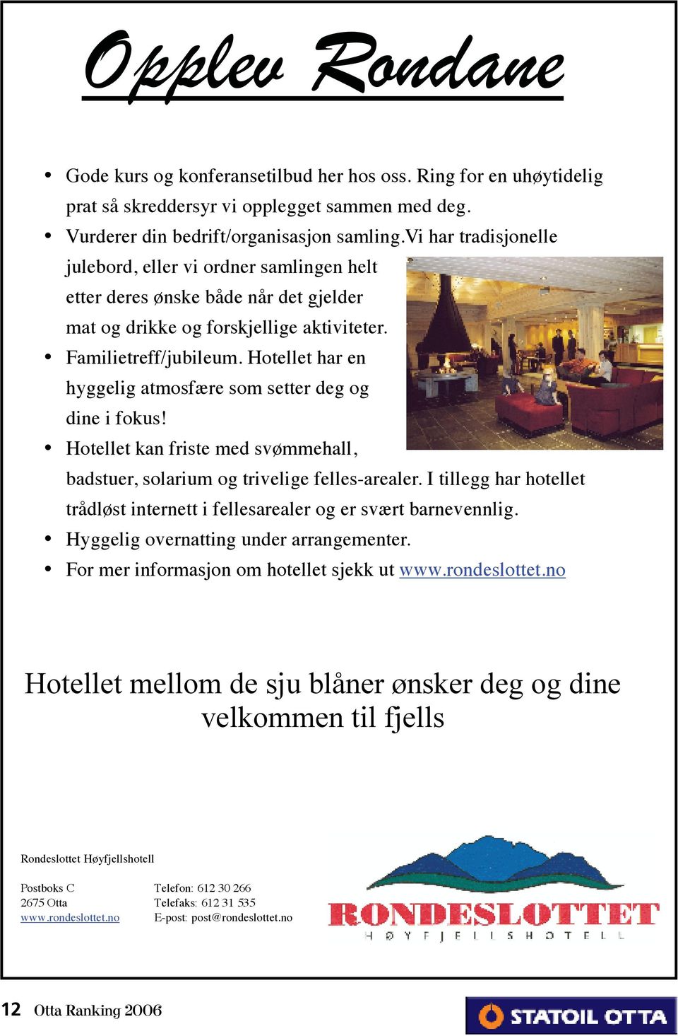 Hotellet har en hyggelig atmosfære som setter deg og dine i fokus! Hotellet kan friste med svømmehall, badstuer, solarium og trivelige felles-arealer.