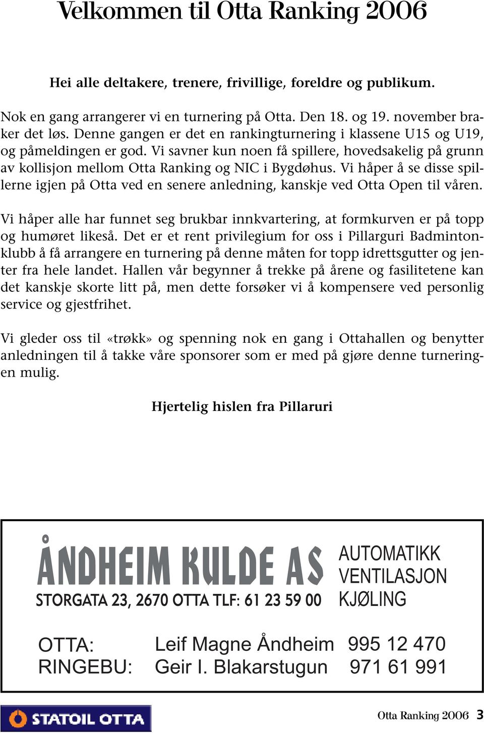 Vi håper å se disse spillerne igjen på Otta ved en senere anledning, kanskje ved Otta Open til våren. Vi håper alle har funnet seg brukbar innkvartering, at formkurven er på topp og humøret likeså.