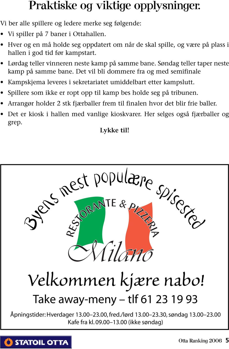 Søndag teller taper neste kamp på samme bane. Det vil bli dommere fra og med semifinale Kampskjema leveres i sekretariatet umiddelbart etter kampslutt.