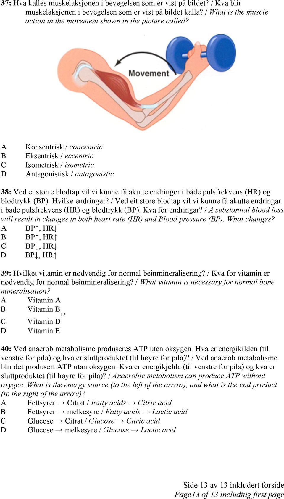 A B C D Konsentrisk / concentric Eksentrisk / eccentric Isometrisk / isometric Antagonistisk / antagonistic 38: Ved et større blodtap vil vi kunne få akutte endringer i både pulsfrekvens (HR) og