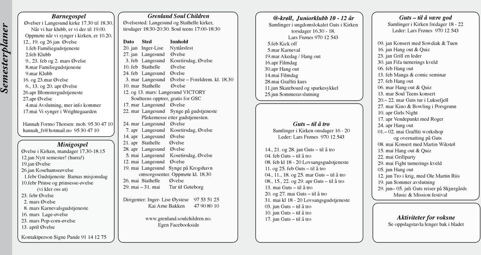 mai Avslutning, mer info kommer 17.mai Vi synger i Wrightegaarden Hannah Formo Thorsen: mob. 95 30 47 10 hannah_ft@hotmail.no 95 30 47 10 Minigospel Øvelse i Kirken, mandager 17.30-18.15 12.