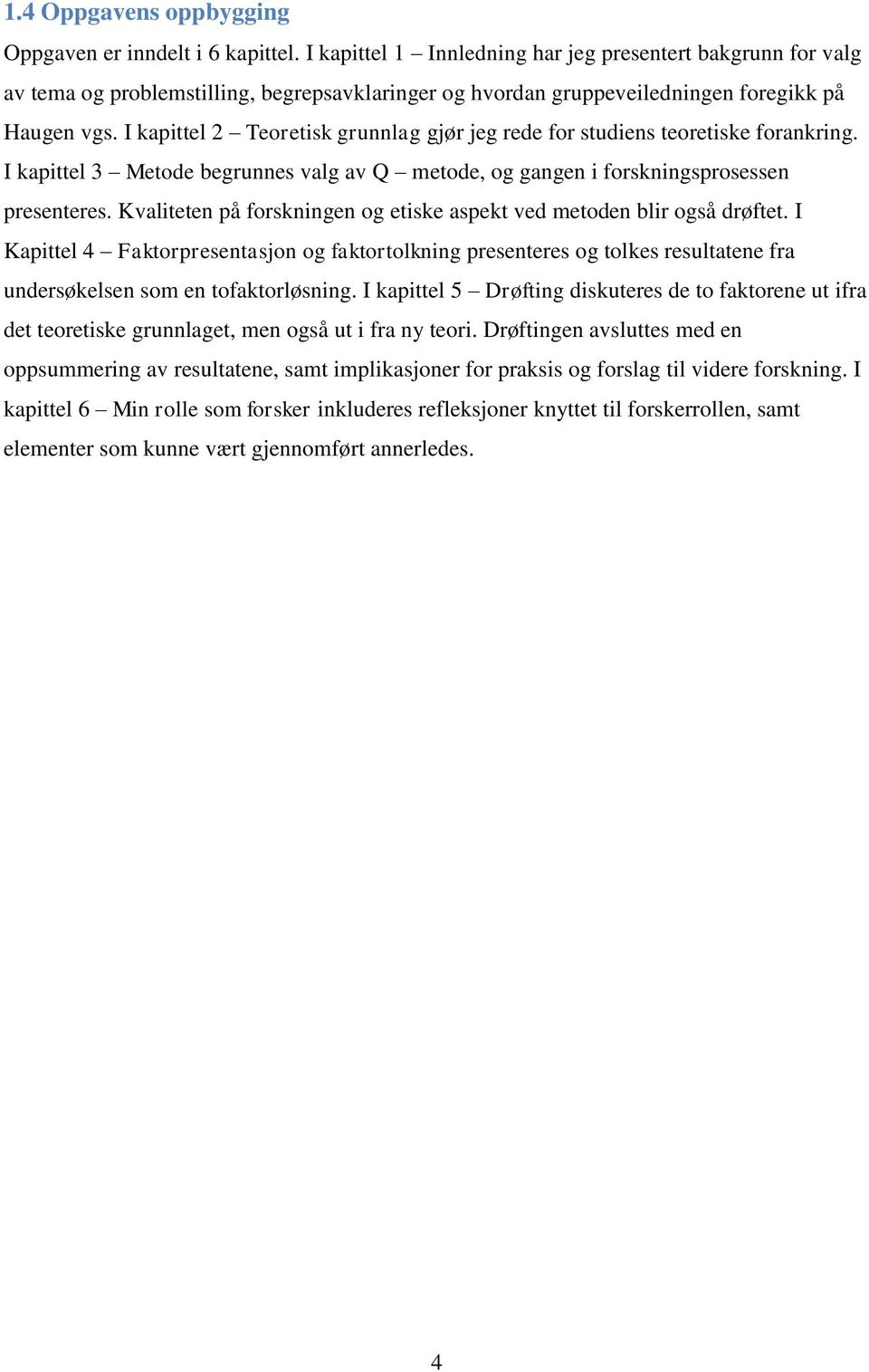 I kapittel 2 Teoretisk grunnlag gjør jeg rede for studiens teoretiske forankring. I kapittel 3 Metode begrunnes valg av Q metode, og gangen i forskningsprosessen presenteres.