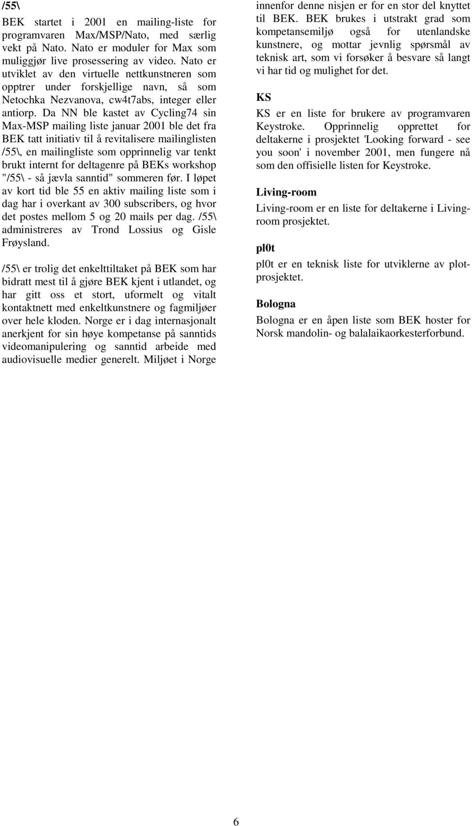 Da NN ble kastet av Cycling74 sin Max-MSP mailing liste januar 2001 ble det fra BEK tatt initiativ til å revitalisere mailinglisten /55\, en mailingliste som opprinnelig var tenkt brukt internt for