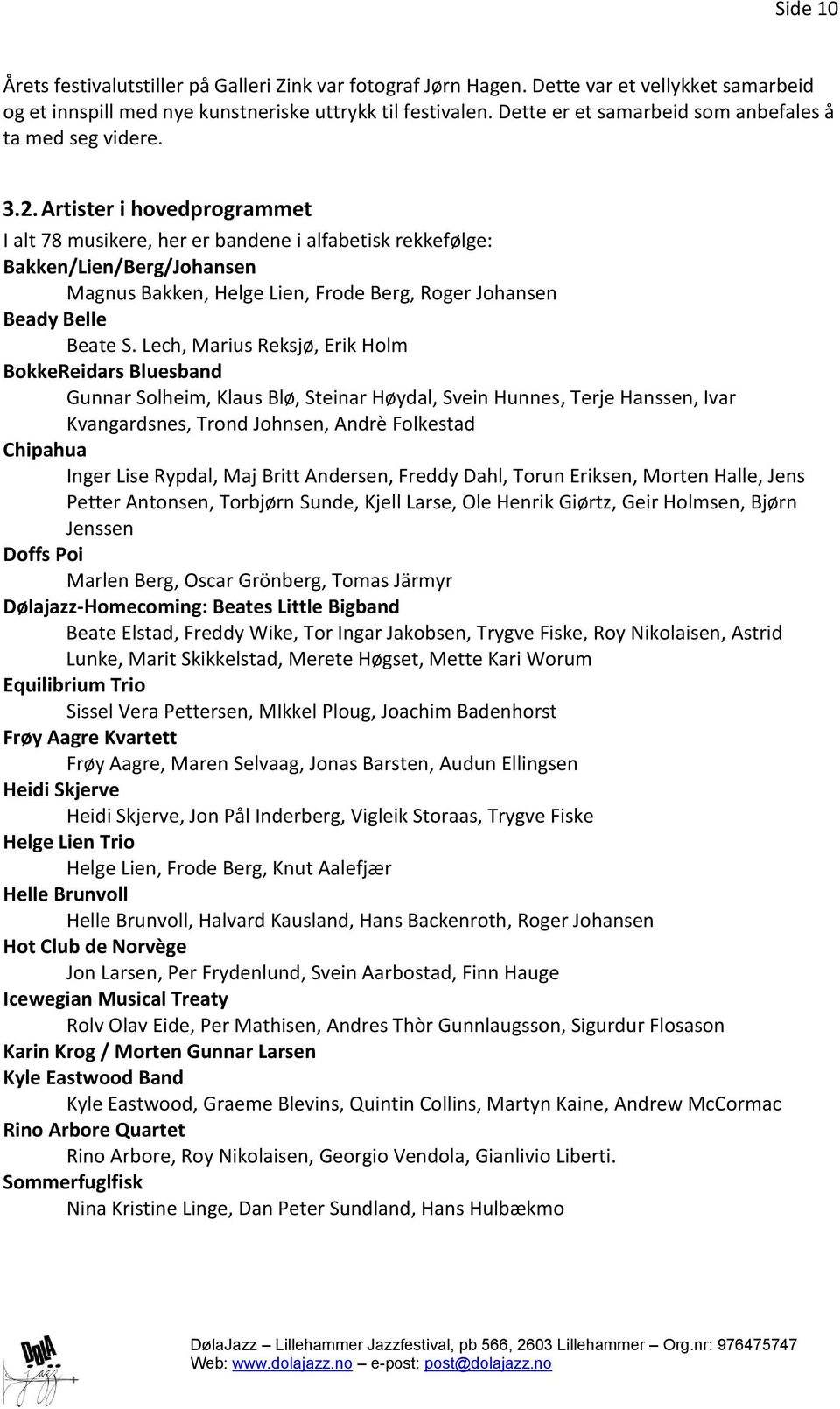 Artister i hovedprogrammet I alt 78 musikere, her er bandene i alfabetisk rekkefølge: Bakken/Lien/Berg/Johansen Magnus Bakken, Helge Lien, Frode Berg, Roger Johansen Beady Belle Beate S.