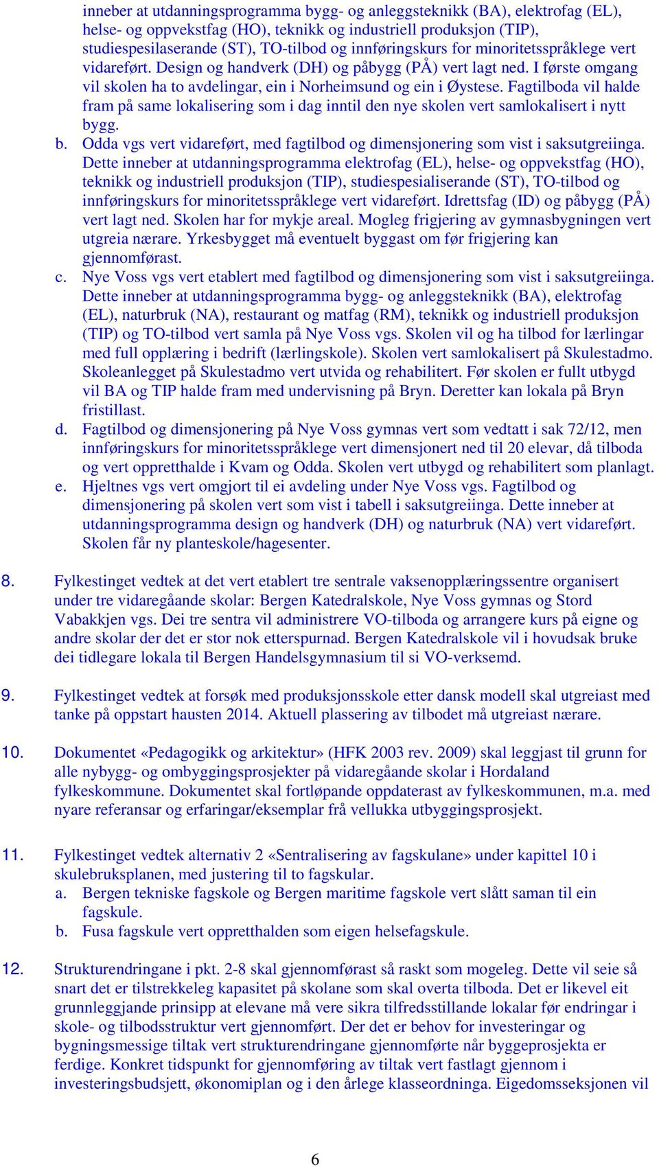 Fagtilboda vil halde fram på same lokalisering som i dag inntil den nye skolen vert samlokalisert i nytt bygg. b. Odda vgs vert vidareført, med fagtilbod og dimensjonering som vist i saksutgreiinga.