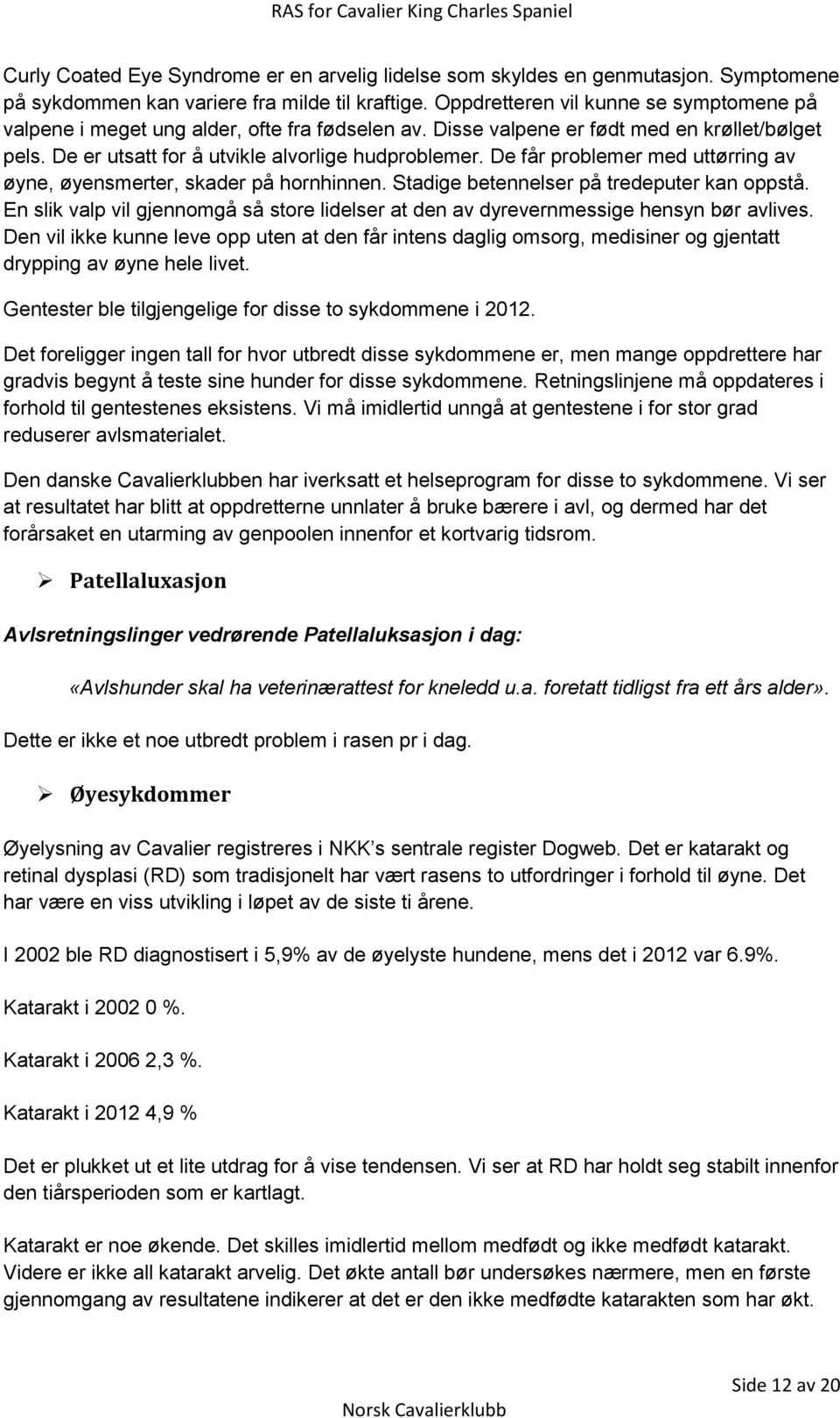 De får problemer med uttørring av øyne, øyensmerter, skader på hornhinnen. Stadige betennelser på tredeputer kan oppstå.