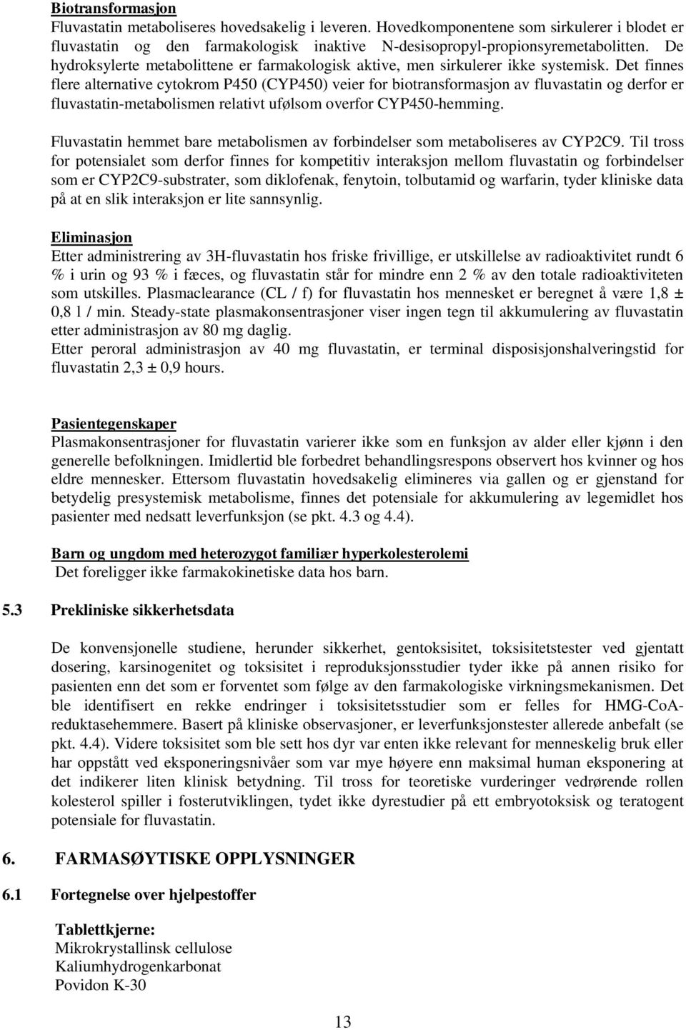 Det finnes flere alternative cytokrom P450 (CYP450) veier for biotransformasjon av fluvastatin og derfor er fluvastatin-metabolismen relativt ufølsom overfor CYP450-hemming.