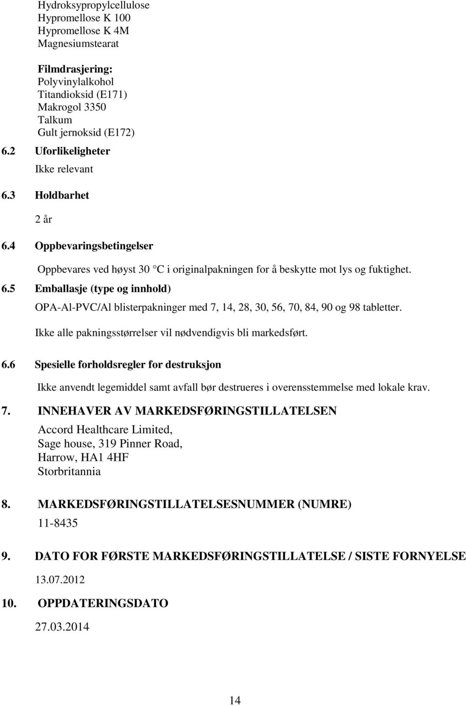 Ikke alle pakningsstørrelser vil nødvendigvis bli markedsført. 6.6 Spesielle forholdsregler for destruksjon Ikke anvendt legemiddel samt avfall bør destrueres i overensstemmelse med lokale krav. 7.