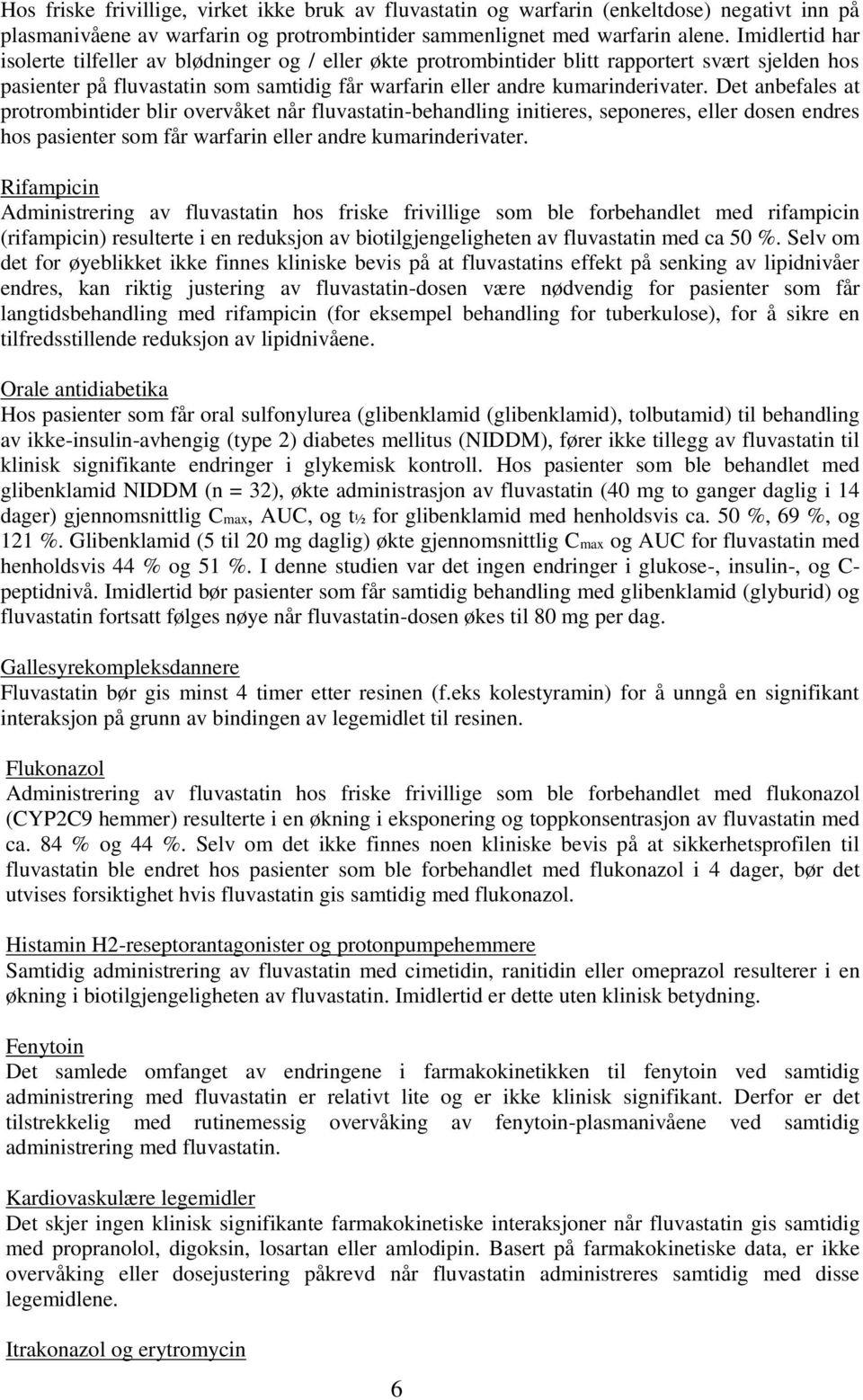 Det anbefales at protrombintider blir overvåket når fluvastatin-behandling initieres, seponeres, eller dosen endres hos pasienter som får warfarin eller andre kumarinderivater.