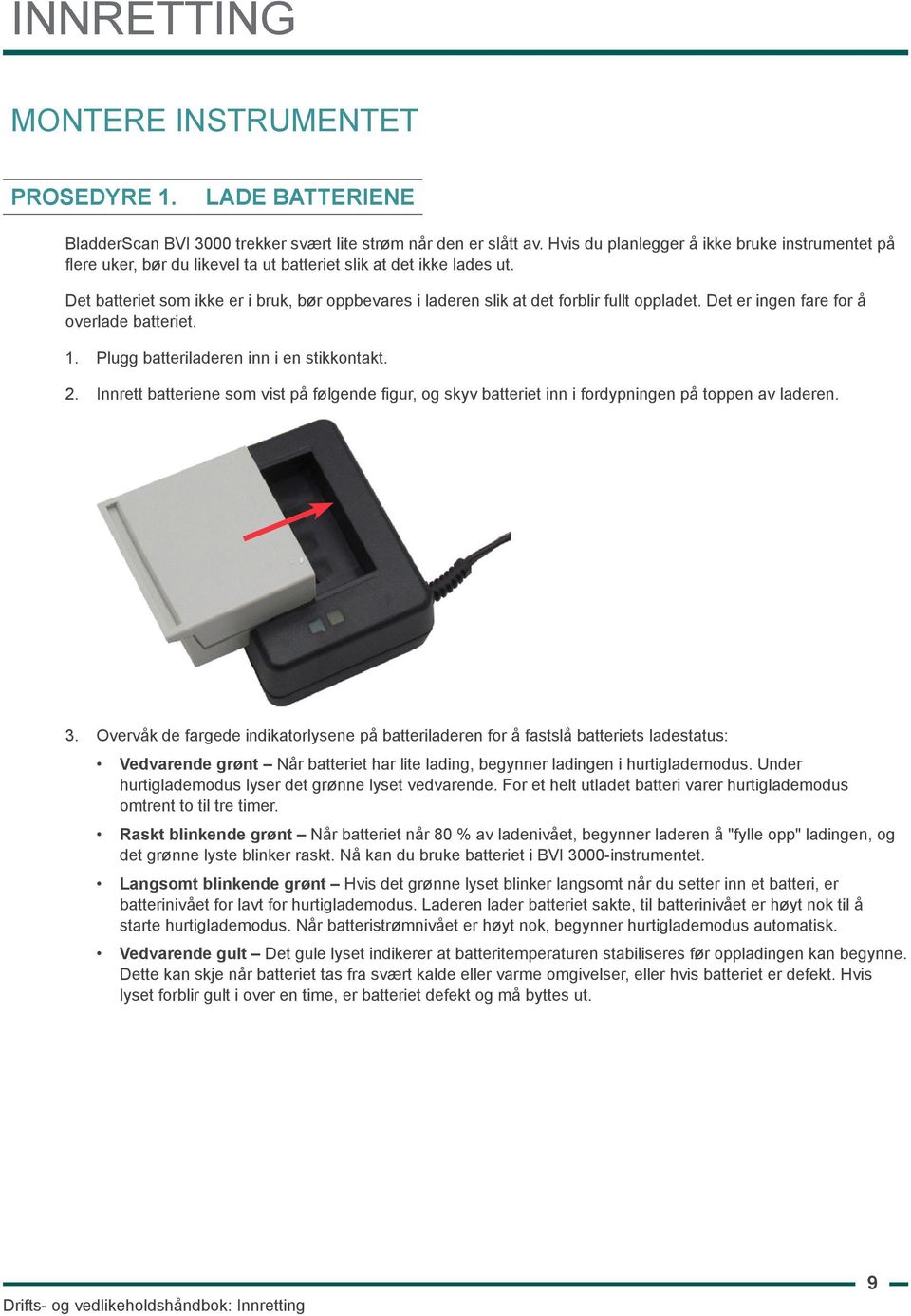 Det batteriet som ikke er i bruk, bør oppbevares i laderen slik at det forblir fullt oppladet. Det er ingen fare for å overlade batteriet. 1. Plugg batteriladeren inn i en stikkontakt. 2.