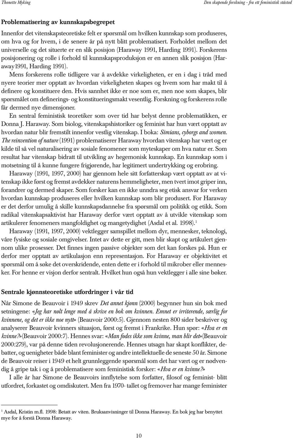 Forskerens posisjonering og rolle i forhold til kunnskapsproduksjon er en annen slik posisjon (Haraway1991, Harding 1991).