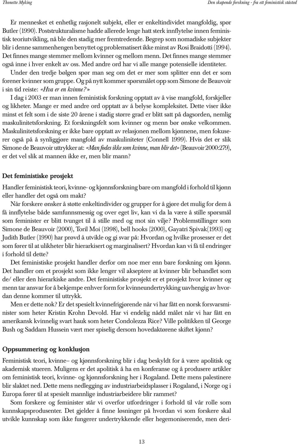 Begrep som nomadiske subjekter blir i denne sammenhengen benyttet og problematisert ikke minst av Rosi Braidotti (1994). Det finnes mange stemmer mellom kvinner og mellom menn.