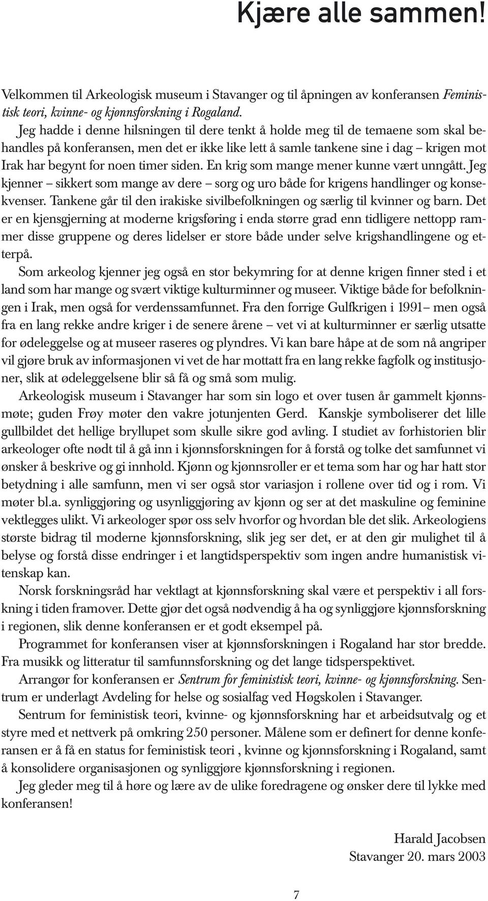 timer siden. En krig som mange mener kunne vært unngått. Jeg kjenner sikkert som mange av dere sorg og uro både for krigens handlinger og konsekvenser.