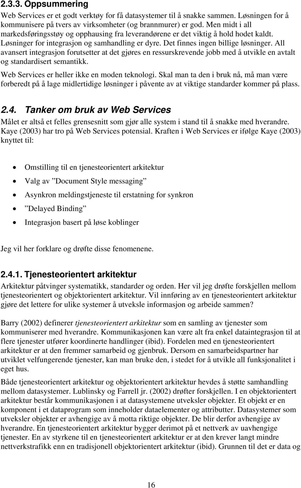 All avansert integrasjon forutsetter at det gjøres en ressurskrevende jobb med å utvikle en avtalt og standardisert semantikk. Web Services er heller ikke en moden teknologi.