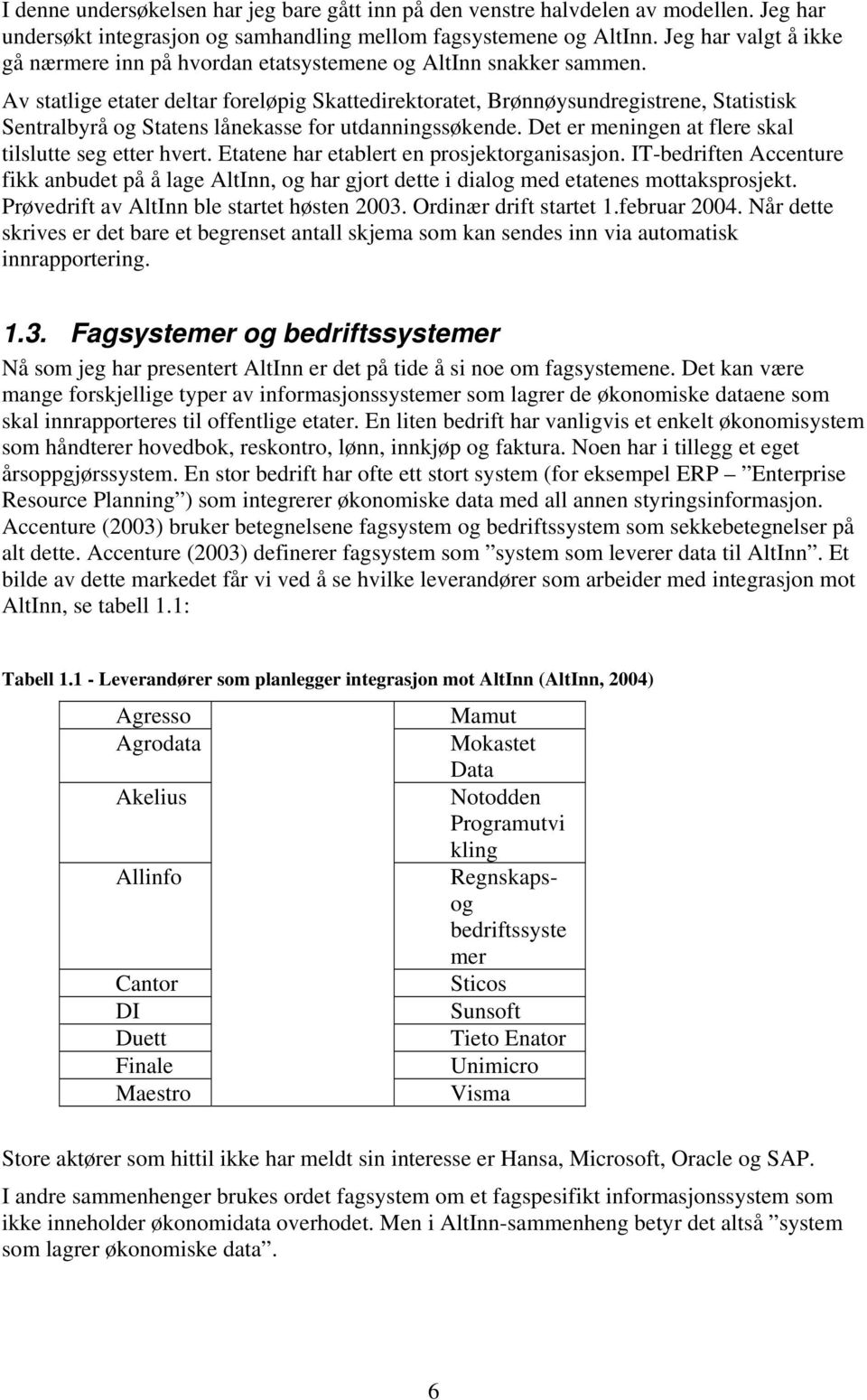 Av statlige etater deltar foreløpig Skattedirektoratet, Brønnøysundregistrene, Statistisk Sentralbyrå og Statens lånekasse for utdanningssøkende.