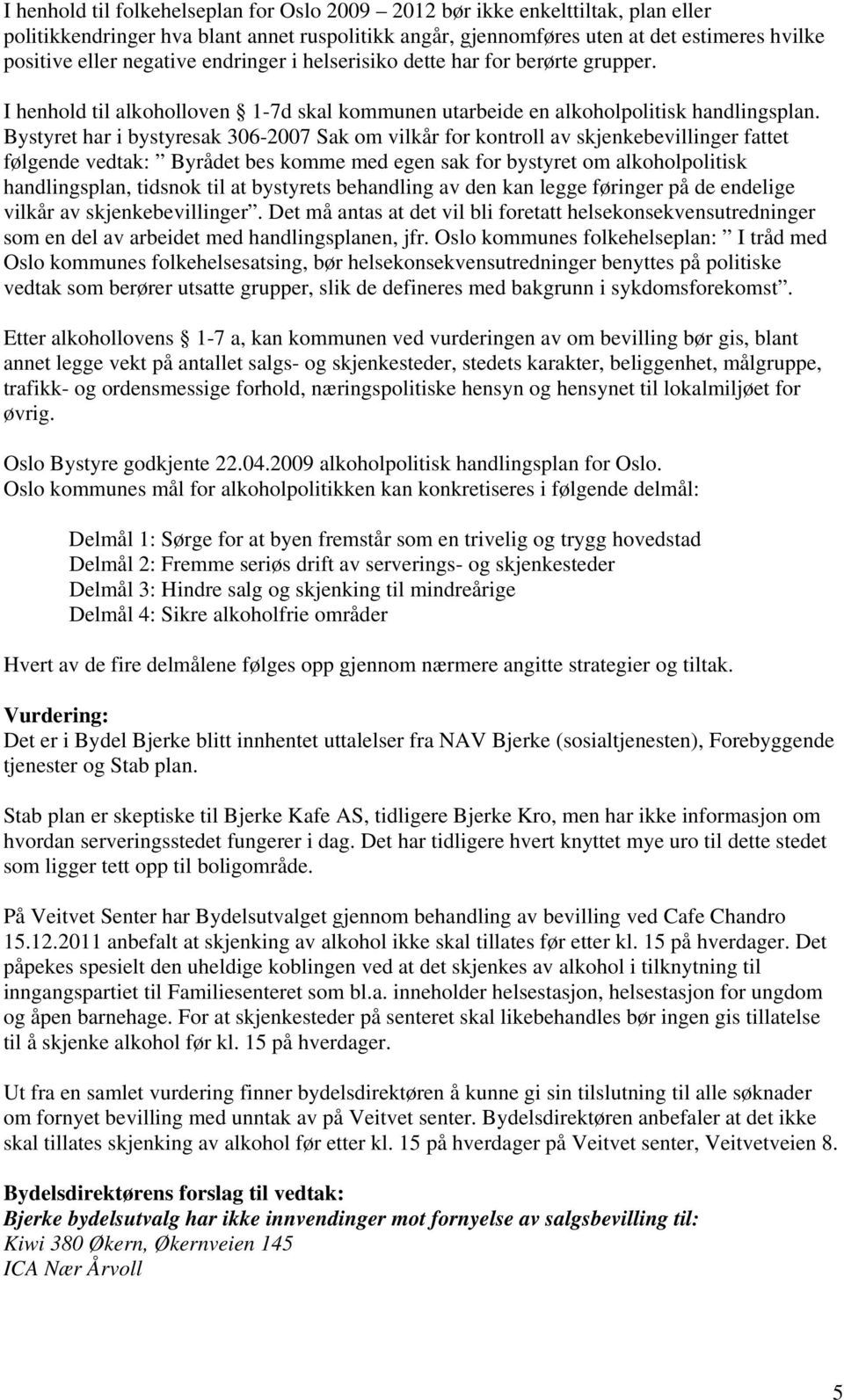 Bystyret har i bystyresak 306-2007 Sak om vilkår for kontroll av skjenkebevillinger fattet følgende vedtak: Byrådet bes komme med egen sak for bystyret om alkoholpolitisk handlingsplan, tidsnok til