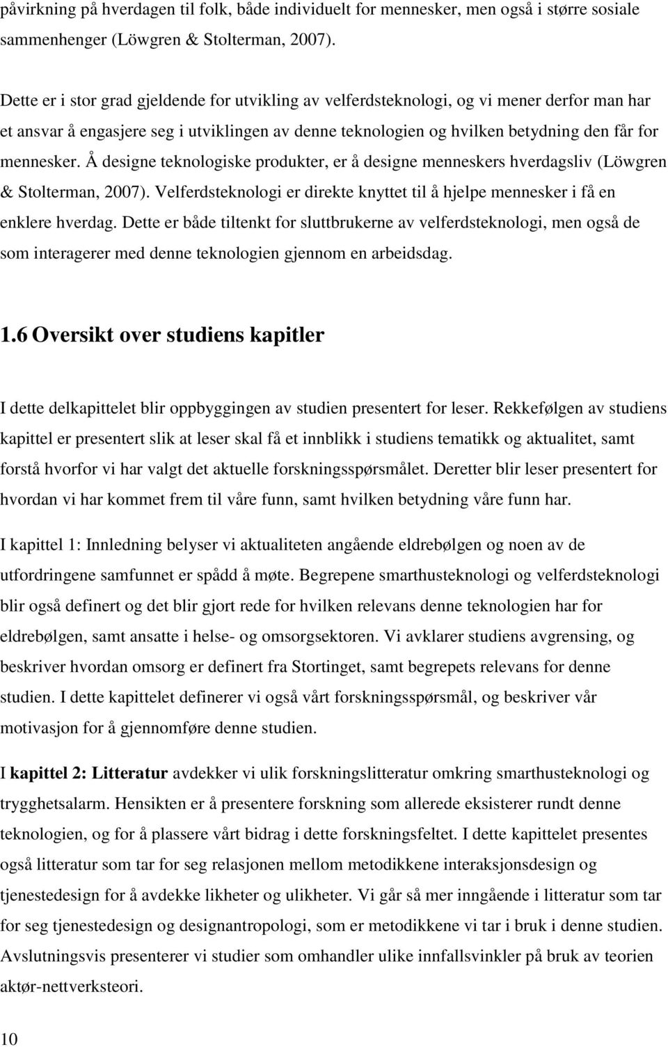 Å designe teknologiske produkter, er å designe menneskers hverdagsliv (Löwgren & Stolterman, 2007). Velferdsteknologi er direkte knyttet til å hjelpe mennesker i få en enklere hverdag.