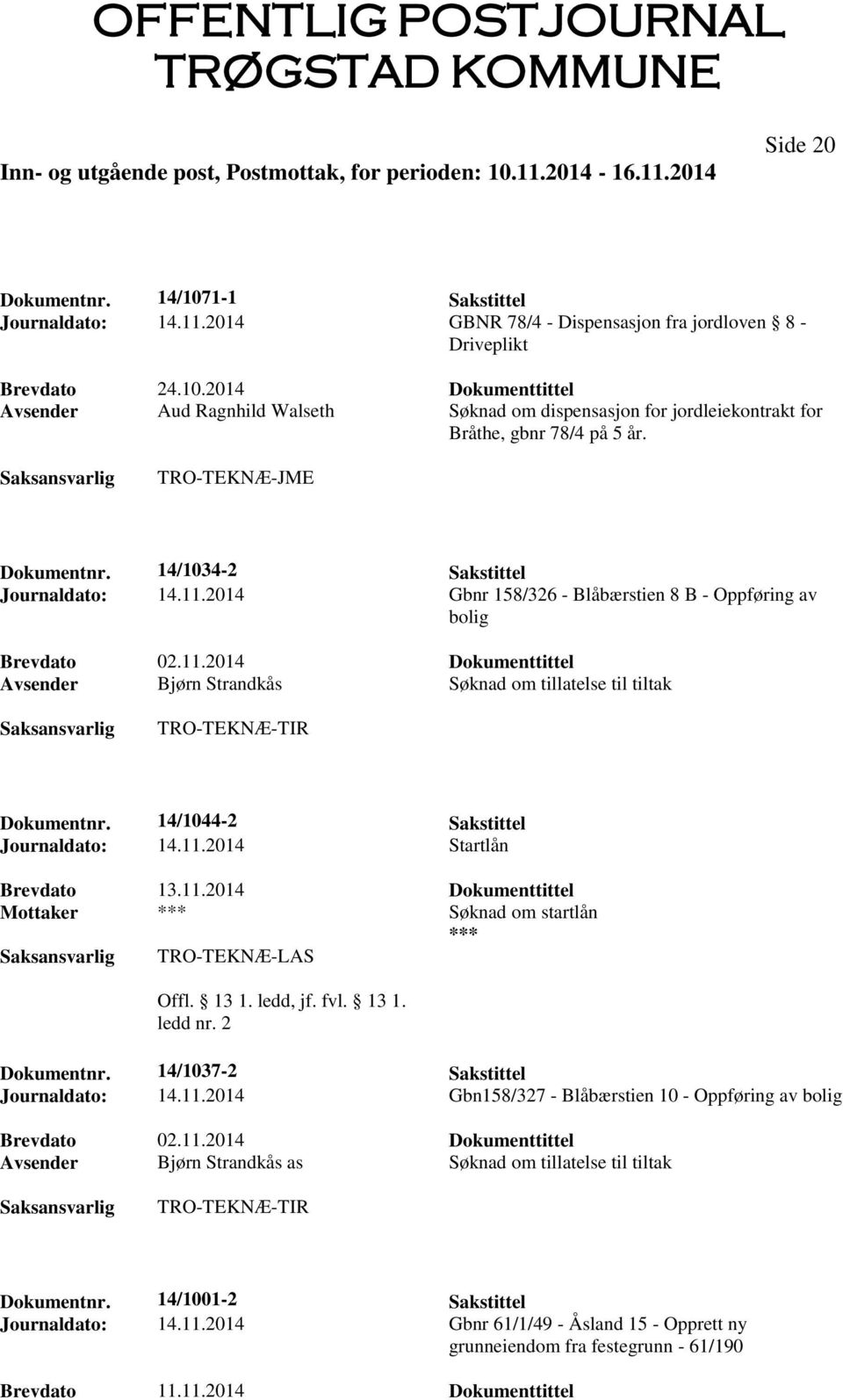 14/1044-2 Sakstittel Journaldato: 14.11.2014 Startlån Brevdato 13.11.2014 Dokumenttittel Mottaker *** Søknad om startlån *** TRO-TEKNÆ-LAS Offl. 13 1. ledd, jf. fvl. 13 1. ledd nr. 2 Dokumentnr.