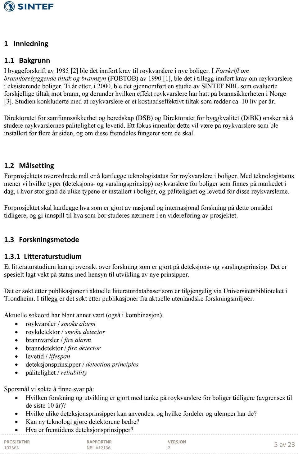 Ti år etter, i 000, ble det gjennomført en studie av SINTEF NBL som evaluerte forskjellige tiltak mot brann, og derunder hvilken effekt røykvarslere har hatt på brannsikkerheten i Norge [3].