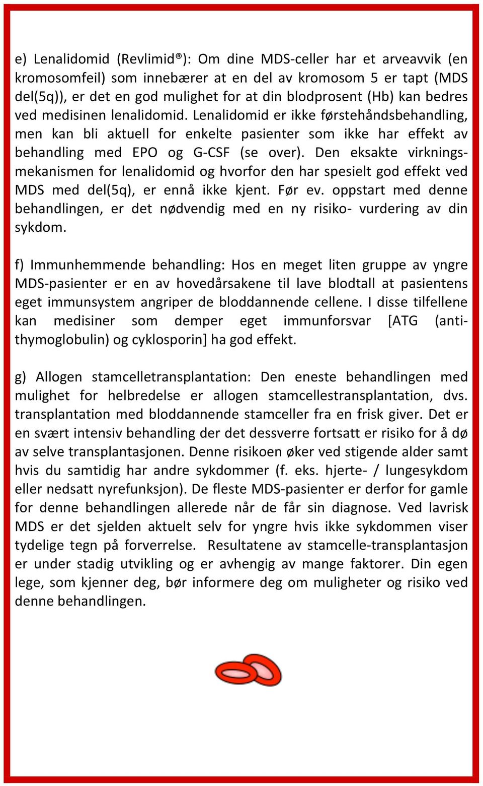 Den eksakte virknings- mekanismen for lenalidomid og hvorfor den har spesielt god effekt ved MDS med del(5q), er ennå ikke kjent. Før ev.