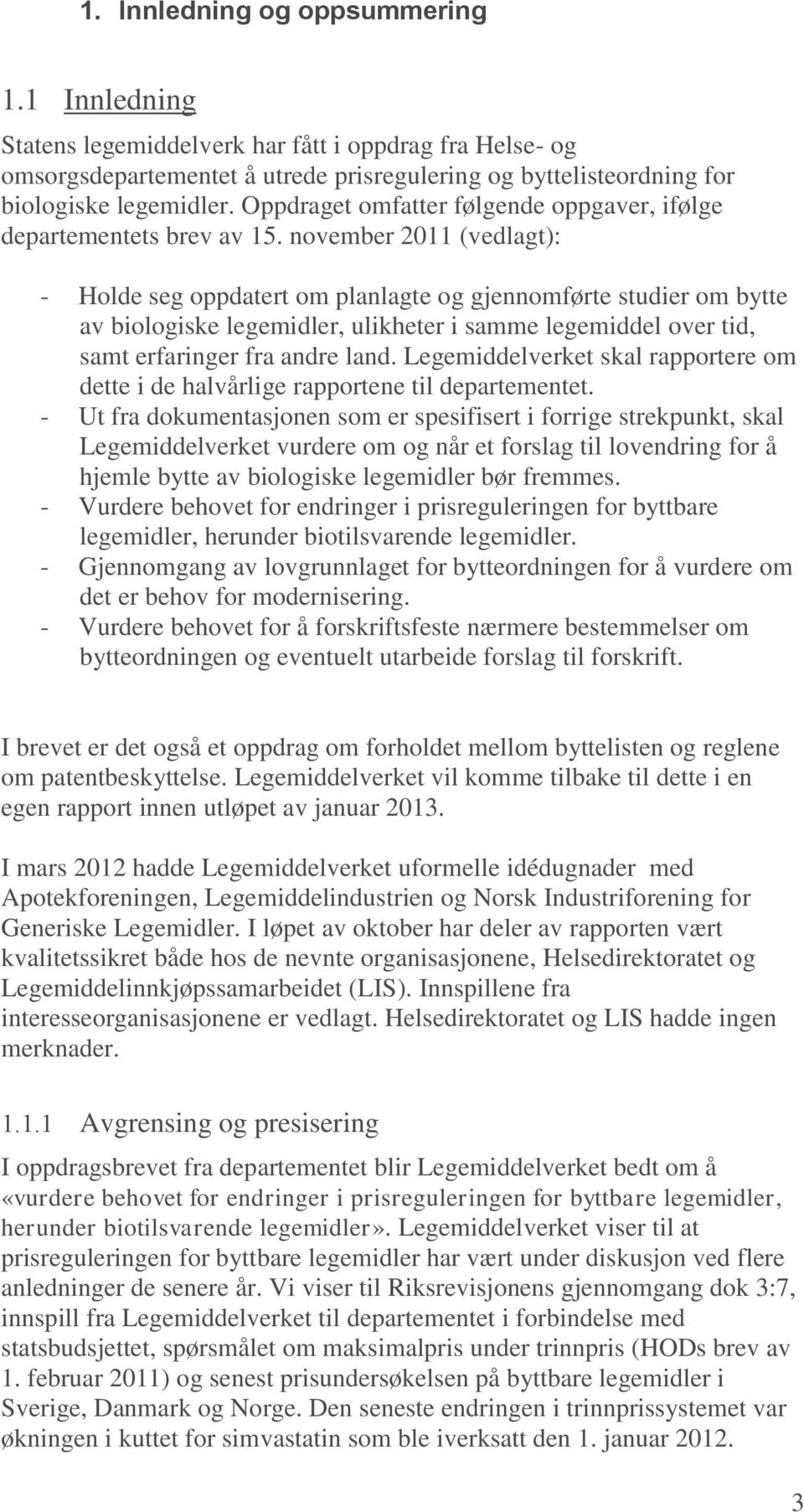 november 2011 (vedlagt): - Holde seg oppdatert om planlagte og gjennomførte studier om bytte av biologiske legemidler, ulikheter i samme legemiddel over tid, samt erfaringer fra andre land.