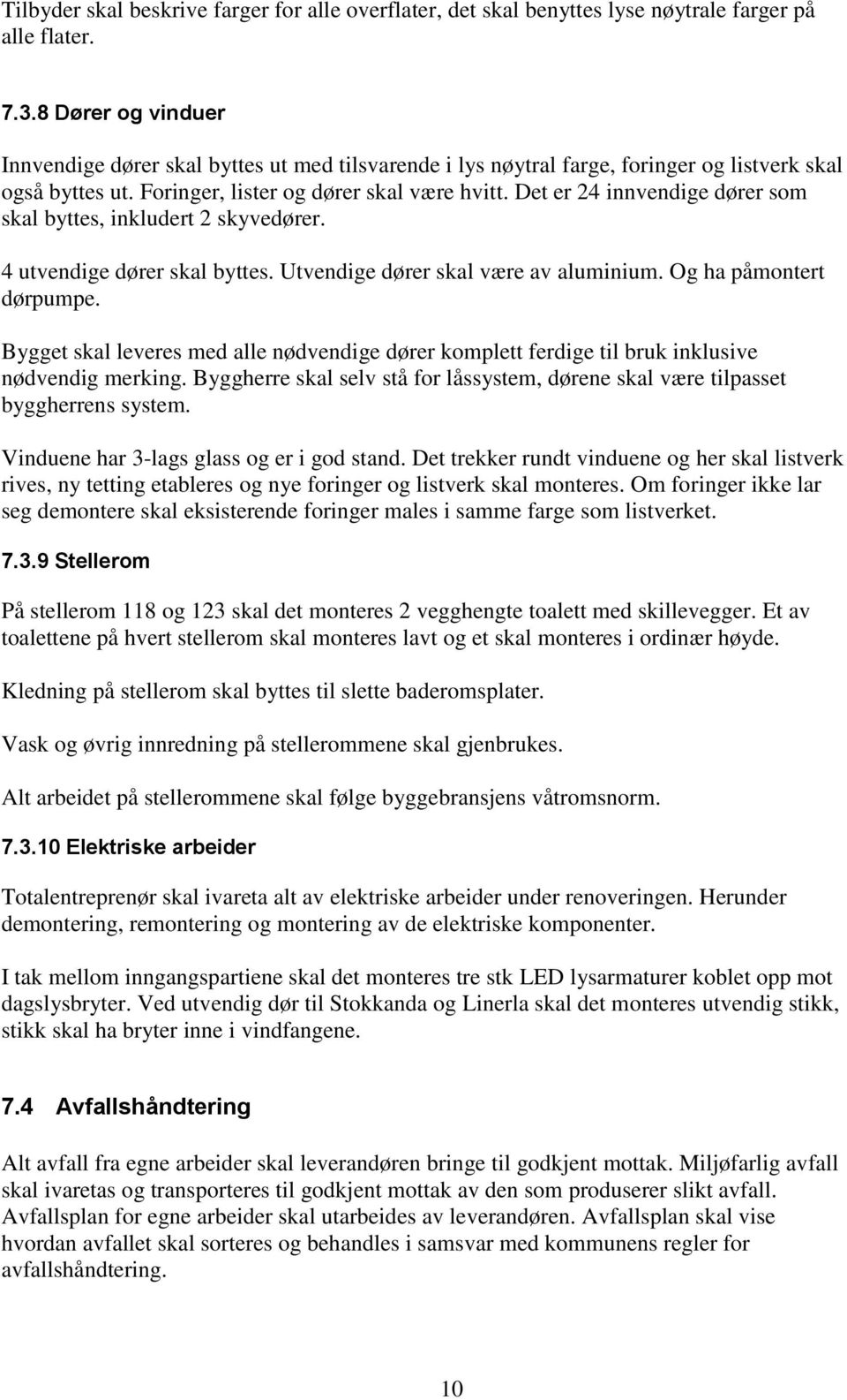 Det er 24 innvendige dører som skal byttes, inkludert 2 skyvedører. 4 utvendige dører skal byttes. Utvendige dører skal være av aluminium. Og ha påmontert dørpumpe.