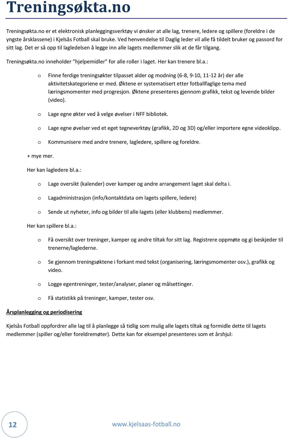 no inneholder hjelpemidler for alle roller i laget. Her kan trenere bl.a.: o o o o Finne ferdige treningsøkter tilpasset alder og modning (6-8, 9-10, 11-12 år) der alle aktivitetskategoriene er med.