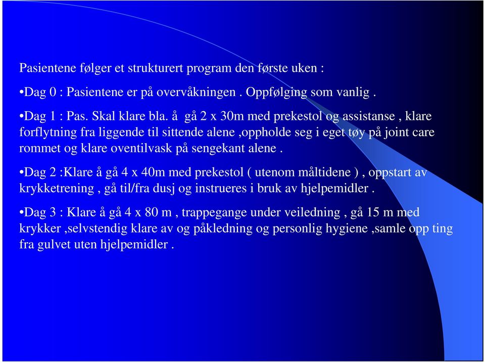 sengekant alene. Dag 2 :Klare å gå 4 x 40m med prekestol ( utenom måltidene ), oppstart av krykketrening, gå til/fra dusj og instrueres i bruk av hjelpemidler.