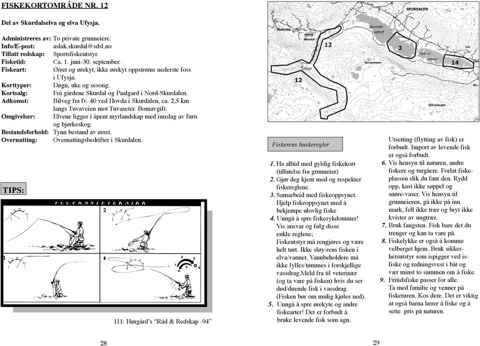 40 ved Hovda i Skurdalen, ca. 2,5 km langs Tuvaveien mot Tuvaseter. Bomavgift. Omgivelser: Elvene ligger i åpent myrlandskap med innslag av furu og bjørkeskog. Bestandsforhold: Tynn bestand av ørret.