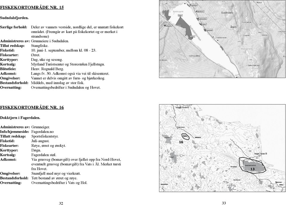 Korttyper: Dag, uke og sesong. Kortsalg: Myrland Turistsenter og Storestølen Fjellstugu. Båtutleie: Henv. Rognald Berg. Adkomst: Langs fv. 50. Adkomst også via vei til skisenteret.