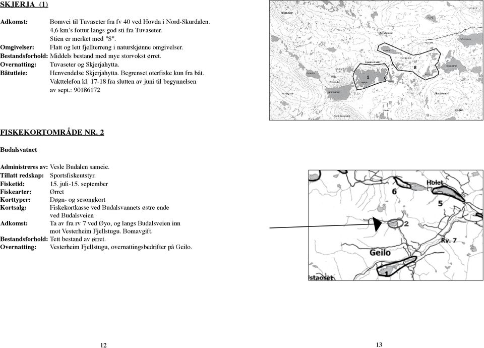 Begrenset oterfiske kun fra båt. Vakttelefon kl. 17-18 fra slutten av juni til begynnelsen av sept.: 90186172 FISKEKORTOMRÅDE NR. 2 Budalsvatnet Administreres av: Vesle Budalen sameie.