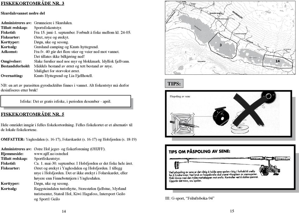 Det tillates ikke bilkjøring ned! Omgivelser: Slake furulier med noe myr og blokkmark. Idyllisk fjellvann. Bestandsforhold: Middels bestand av ørret og tett bestand av røye.