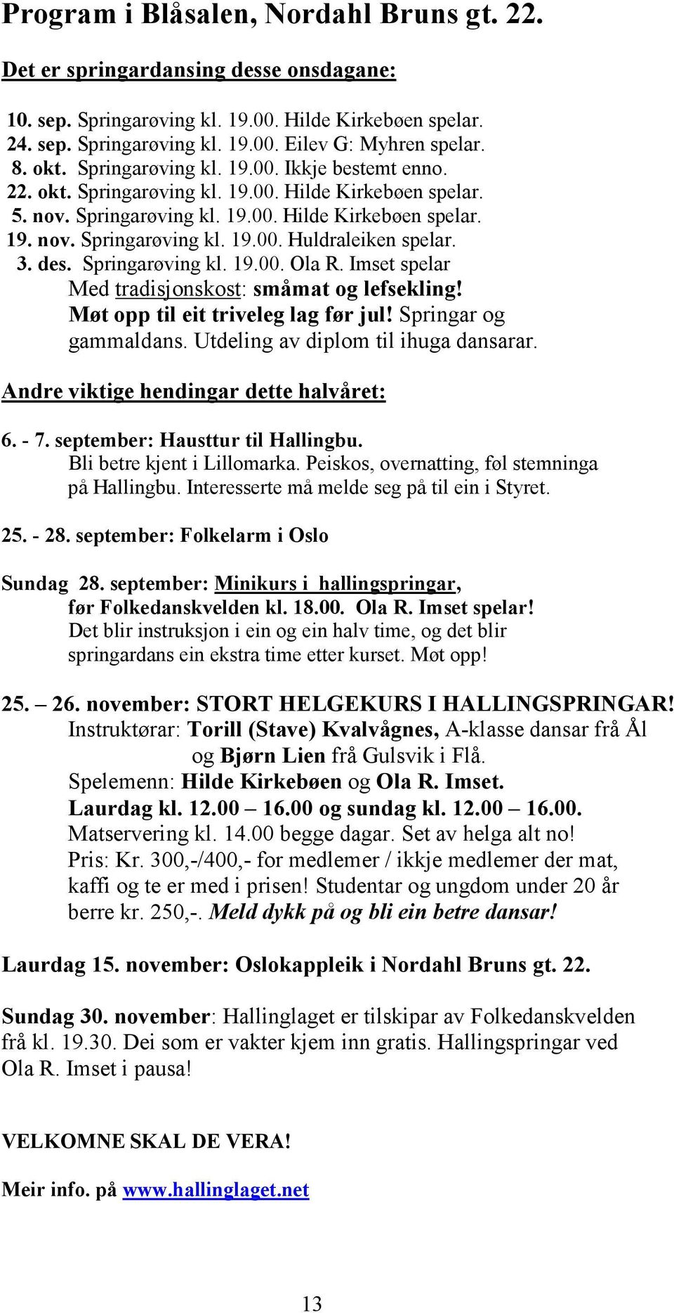 3. des. Springarøving kl. 19.00. Ola R. Imset spelar Med tradisjonskost: småmat og lefsekling! Møt opp til eit triveleg lag før jul! Springar og gammaldans. Utdeling av diplom til ihuga dansarar.