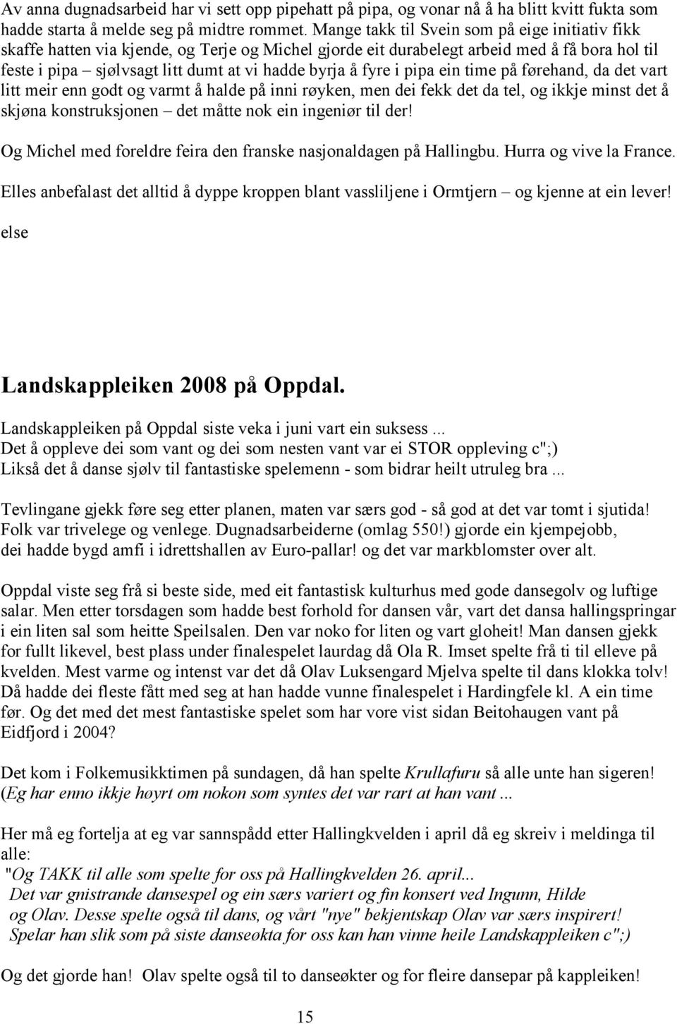 fyre i pipa ein time på førehand, da det vart litt meir enn godt og varmt å halde på inni røyken, men dei fekk det da tel, og ikkje minst det å skjøna konstruksjonen det måtte nok ein ingeniør til