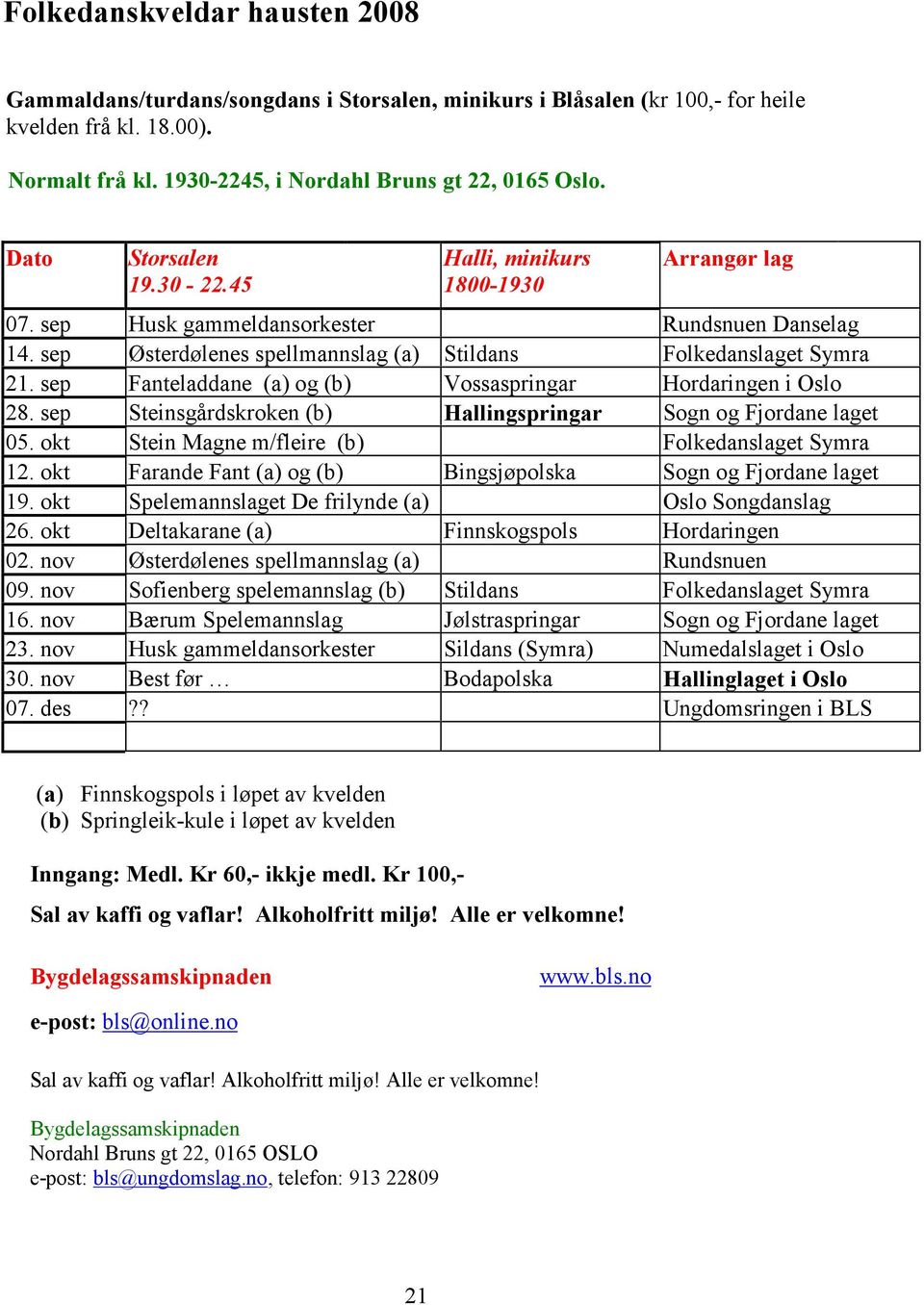 sep Fanteladdane (a) og (b) Vossaspringar Hordaringen i Oslo 28. sep Steinsgårdskroken (b) Hallingspringar Sogn og Fjordane laget 05. okt Stein Magne m/fleire (b) Folkedanslaget Symra 12.