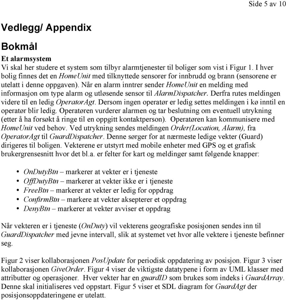 Når en alarm inntrer sender HomeUnit en melding med informasjon om type alarm og utløsende sensor til AlarmDispatcher. Derfra rutes meldingen videre til en ledig OperatorAgt.