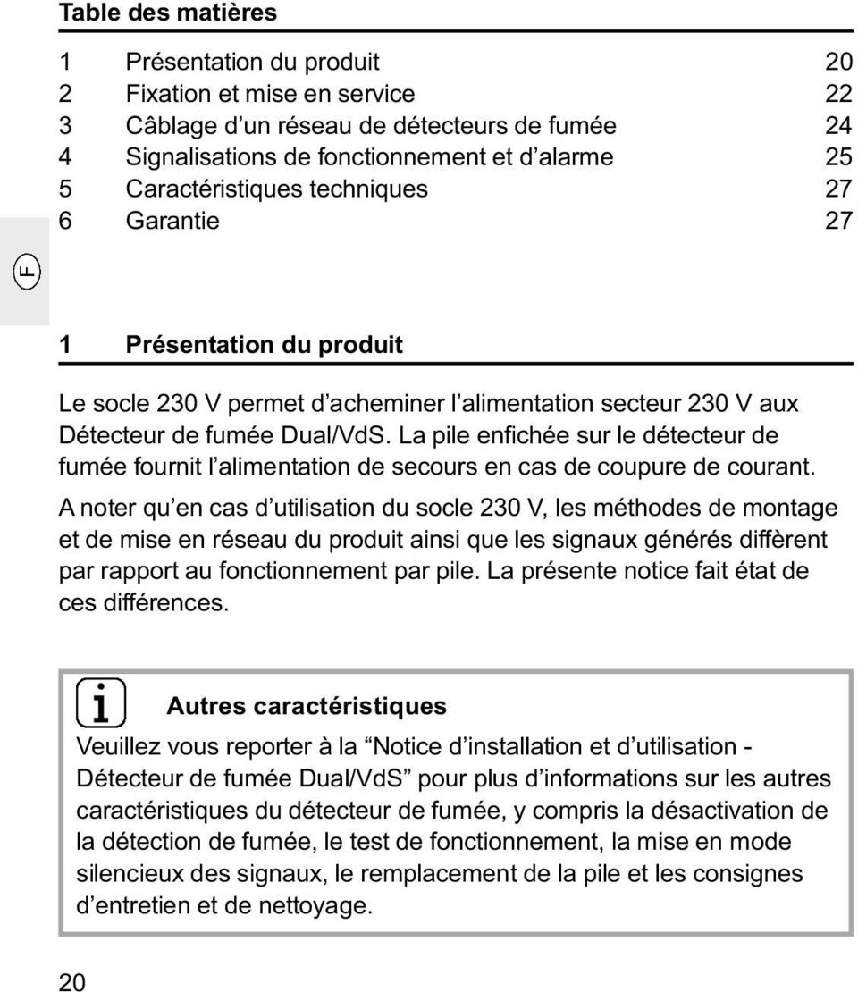 La pile enfichée sur le détecteur de fumée fournit l alimentation de secours en cas de coupure de courant.