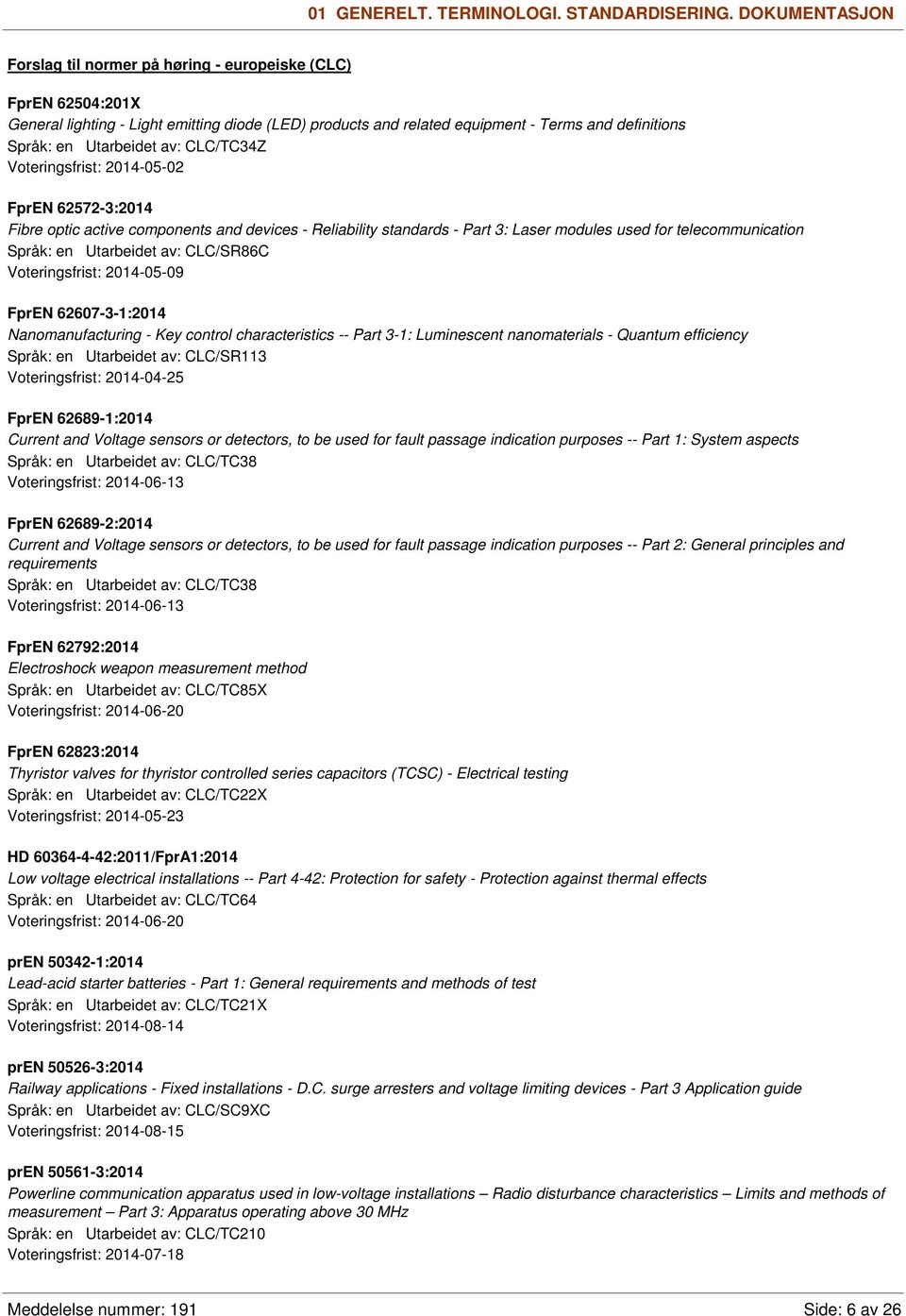 Utarbeidet av: CLC/TC34Z Voteringsfrist: 2014-05-02 FprEN 62572-3:2014 Fibre optic active components and devices - Reliability standards - Part 3: Laser modules used for telecommunication Språk: en