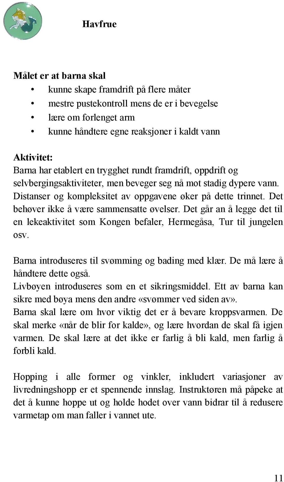 Det behøver ikke å være sammensatte øvelser. Det går an å legge det til en lekeaktivitet som Kongen befaler, Hermegåsa, Tur til jungelen osv. Barna introduseres til svømming og bading med klær.